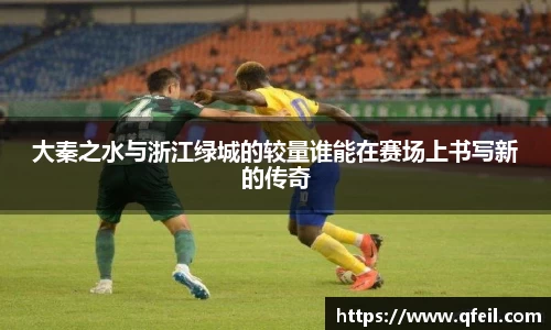 大秦之水与浙江绿城的较量谁能在赛场上书写新的传奇