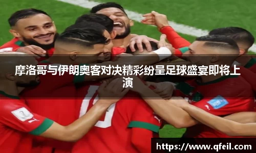 摩洛哥与伊朗奥客对决精彩纷呈足球盛宴即将上演