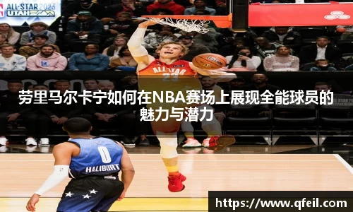 劳里马尔卡宁如何在NBA赛场上展现全能球员的魅力与潜力