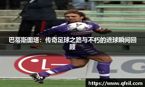 巴蒂斯图塔：传奇足球之路与不朽的进球瞬间回顾